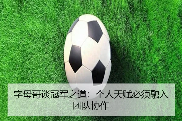 字母哥谈冠军之道:个人天赋必须融入团队协作